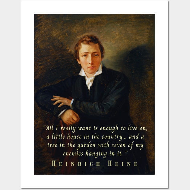 Heinrich Heine portrait and quote: All I really want is enough to live on, a little house in the country... and a tree in the garden with seven of my enemies hanging in it. Wall Art by artbleed